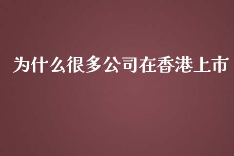 为什么很多公司在香港上市_https://m.jnkyh.com_国际原油_第1张