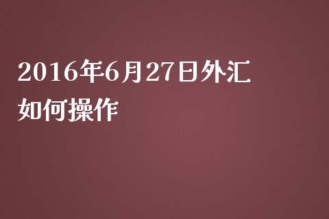 2016年6月27日外汇如何操作_https://m.jnkyh.com_股票交易_第1张