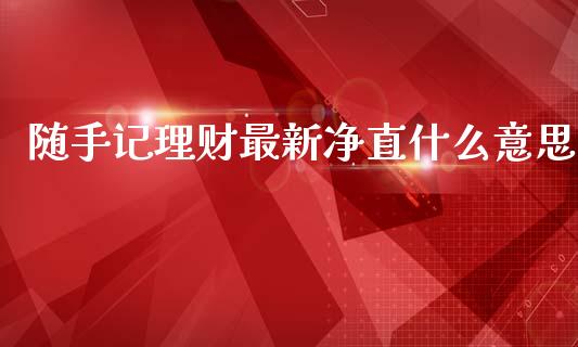 随手记理财最新净直什么意思_https://m.jnkyh.com_期货开户条件_第1张