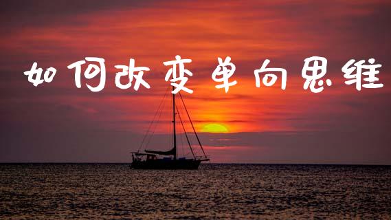 如何改变单向思维_https://m.jnkyh.com_股票交易_第1张
