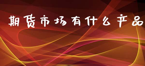 期货市场有什么产品_https://m.jnkyh.com_股票交易_第1张