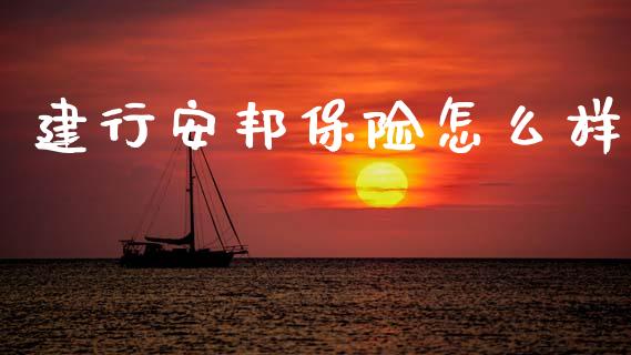 建行安邦保险怎么样_https://m.jnkyh.com_国际原油_第1张