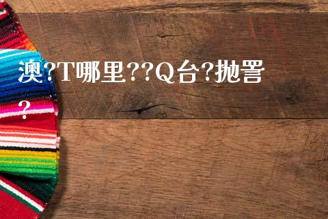 澳?T哪里??Q台?抛詈?_https://m.jnkyh.com_国际原油_第1张