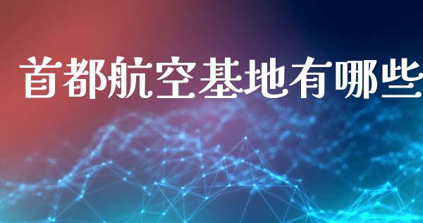 首都航空基地有哪些_https://m.jnkyh.com_股指期货_第1张