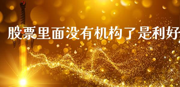 股票里面没有机构了是利好_https://m.jnkyh.com_股指期货_第1张
