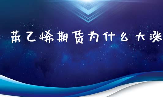 苯乙烯期货为什么大涨_https://m.jnkyh.com_股票交易_第1张