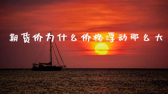 期货价为什么价格浮动那么大_https://m.jnkyh.com_国际原油_第1张