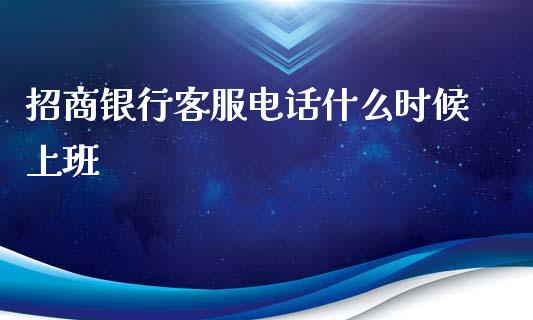 招商银行客服电话什么时候上班_https://m.jnkyh.com_期货开户条件_第1张