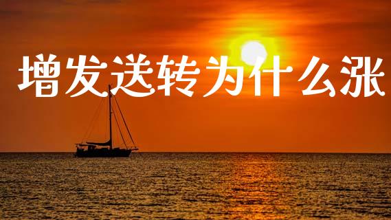 增发送转为什么涨_https://m.jnkyh.com_国际原油_第1张