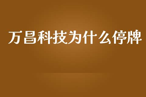 万昌科技为什么停牌_https://m.jnkyh.com_股票交易_第1张