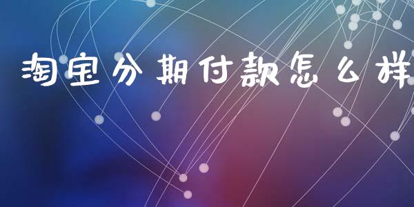 淘宝分期付款怎么样_https://m.jnkyh.com_股票交易_第1张