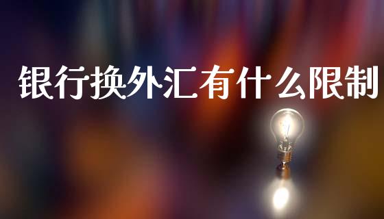 银行换外汇有什么限制_https://m.jnkyh.com_股票交易_第1张