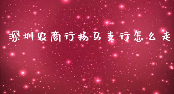 深圳农商行扬马支行怎么走_https://m.jnkyh.com_期货开户条件_第1张
