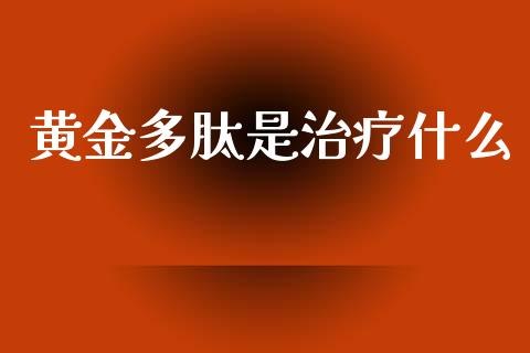 黄金多肽是治疗什么_https://m.jnkyh.com_期货开户条件_第1张