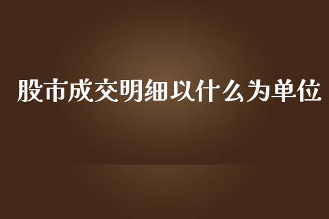 股市成交明细以什么为单位_https://m.jnkyh.com_期货开户条件_第1张