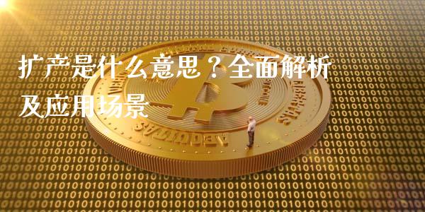 扩产是什么意思？全面解析及应用场景_https://m.jnkyh.com_期货开户条件_第1张