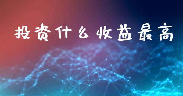 投资什么收益最高_https://m.jnkyh.com_期货开户条件_第1张