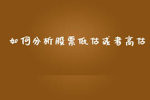 如何分析股票低估或者高估_https://m.jnkyh.com_期货开户条件_第1张