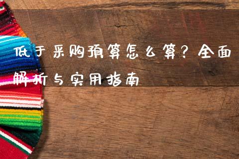低于采购预算怎么算?全面解析与实用指南_国际原油_第1张_股指期货_期货开户条件_国际原油_股票交易 低于采购预算怎么算?全面解析与实用指南_https://m.jnkyh.com_国际原油_第1张