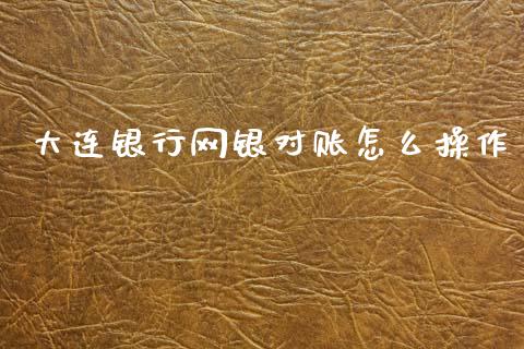 大连银行网银对账怎么操作_https://m.jnkyh.com_国际原油_第1张