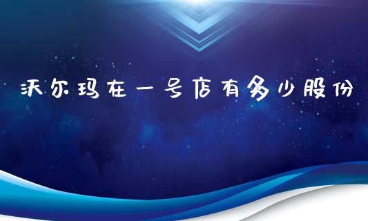 沃尔玛在一号店有多少股份_https://m.jnkyh.com_期货开户条件_第1张