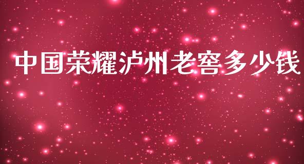 中国荣耀泸州老窖多少钱_https://m.jnkyh.com_期货开户条件_第1张