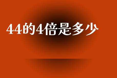 44的4倍是多少_https://m.jnkyh.com_股票交易_第1张