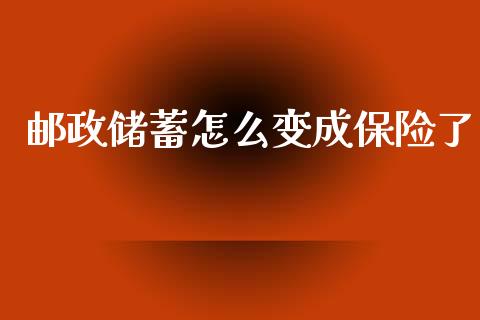邮政储蓄怎么变成保险了_https://m.jnkyh.com_期货开户条件_第1张