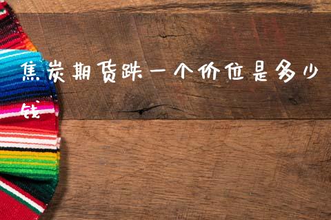焦炭期货跌一个价位是多少钱_https://m.jnkyh.com_国际原油_第1张