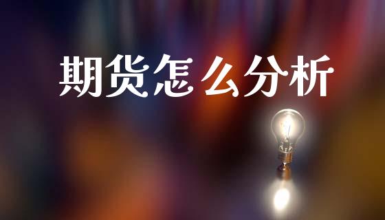期货怎么分析_https://m.jnkyh.com_期货开户条件_第1张
