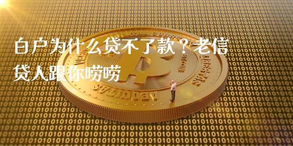 白户为什么贷不了款？老信贷人跟你唠唠_https://m.jnkyh.com_期货开户条件_第1张