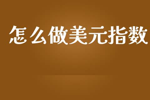 怎么做美元指数_https://m.jnkyh.com_期货开户条件_第1张