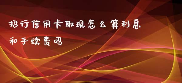 招行信用卡取现怎么算利息和手续费吗_https://m.jnkyh.com_股票交易_第1张