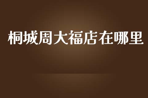 桐城周大福店在哪里_https://m.jnkyh.com_股票交易_第1张