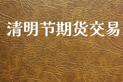 清明节期货交易_https://m.jnkyh.com_股票交易_第1张