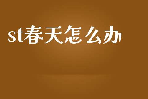 st春天怎么办_https://m.jnkyh.com_期货开户条件_第1张