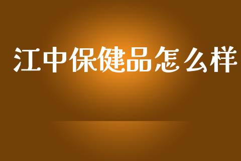 江中保健品怎么样_https://m.jnkyh.com_股票交易_第1张