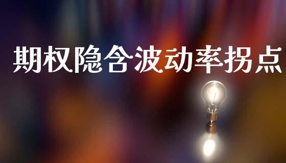 期权隐含波动率拐点_https://m.jnkyh.com_股票交易_第1张