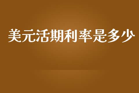 美元活期利率是多少_https://m.jnkyh.com_期货开户条件_第1张