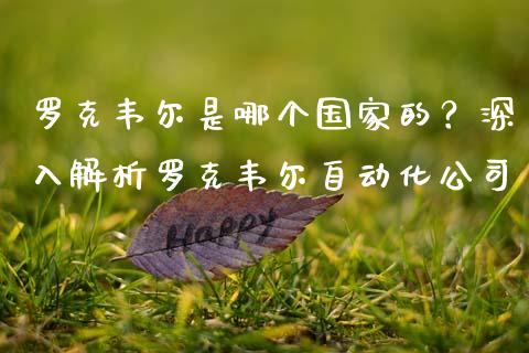 罗克韦尔是哪个国家的？深入解析罗克韦尔自动化公司_https://m.jnkyh.com_股票交易_第1张