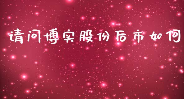 请问博实股份后市如何_https://m.jnkyh.com_股票交易_第1张