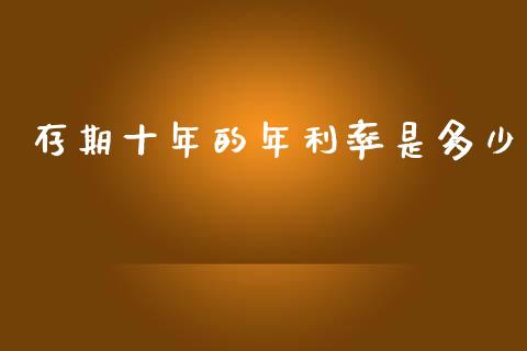 存期十年的年利率是多少_https://m.jnkyh.com_期货开户条件_第1张