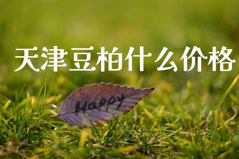 天津豆柏什么价格_期货开户条件_第1张_股指期货_期货开户条件_国际原油_股票交易 天津豆柏什么价格_https://m.jnkyh.com_期货开户条件_第1张
