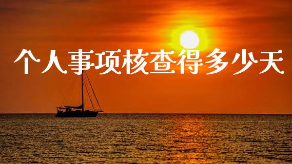 个人事项核查得多少天_https://m.jnkyh.com_国际原油_第1张