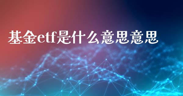 基金etf是什么意思意思_https://m.jnkyh.com_股指期货_第1张