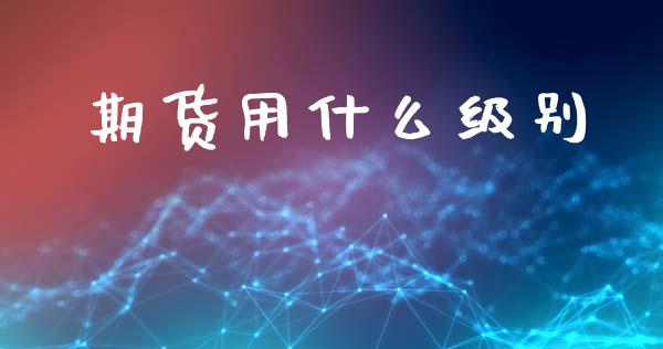 期货用什么级别_https://m.jnkyh.com_国际原油_第1张