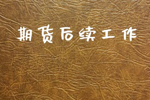 期货后续工作_https://m.jnkyh.com_期货开户条件_第1张
