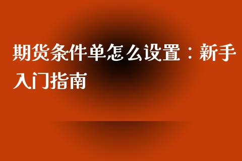 期货条件单怎么设置：新手入门指南_https://m.jnkyh.com_期货开户条件_第1张