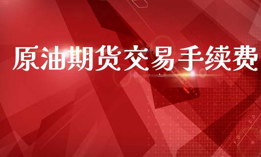 原油期货交易手续费_https://m.jnkyh.com_期货开户条件_第1张