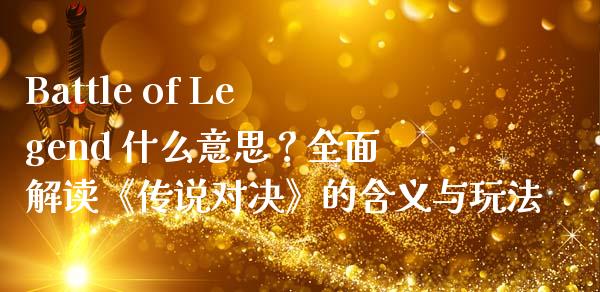 Battle of Legend 什么意思？全面解读《传说对决》的含义与玩法_https://m.jnkyh.com_股票交易_第1张